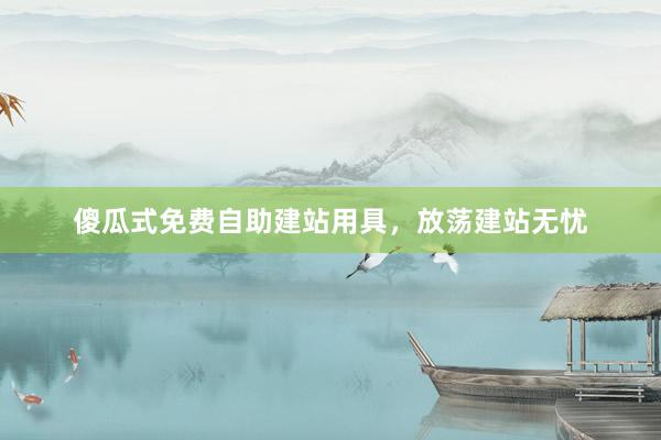 傻瓜式免费自助建站用具，放荡建站无忧