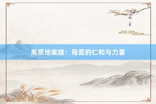 高质地案牍：母爱的仁和与力量
