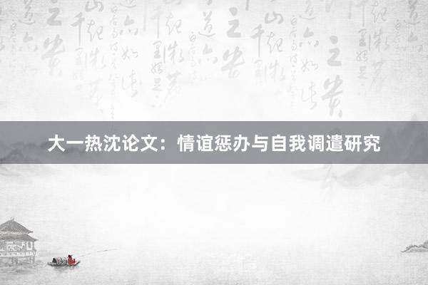 大一热沈论文：情谊惩办与自我调遣研究